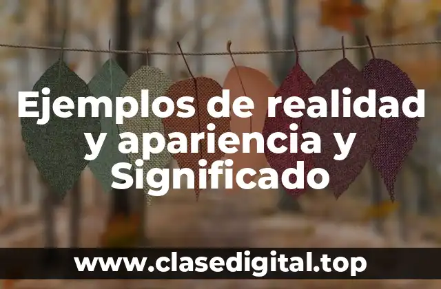 Ejemplos de realidad y apariencia y Significado