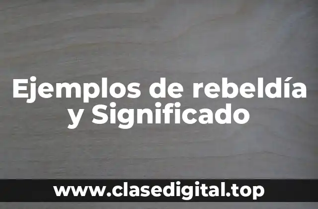Ejemplos de rebeldía y Significado