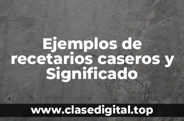 Ejemplos de recetarios caseros y Significado