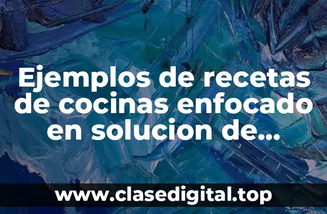 Ejemplos de recetas de cocinas enfocado en solucion de problemas y Significado