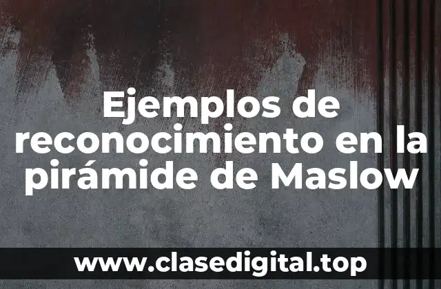 Ejemplos de reconocimiento en la pirámide de Maslow