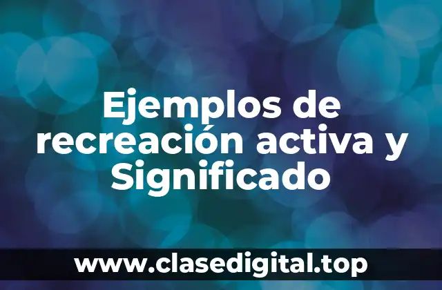 Ejemplos de recreación activa y Significado