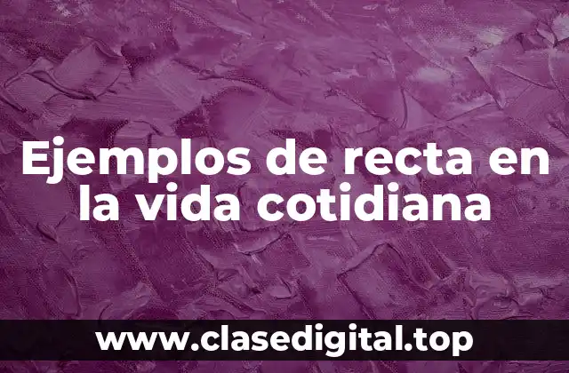 Ejemplos de recta en la vida cotidiana