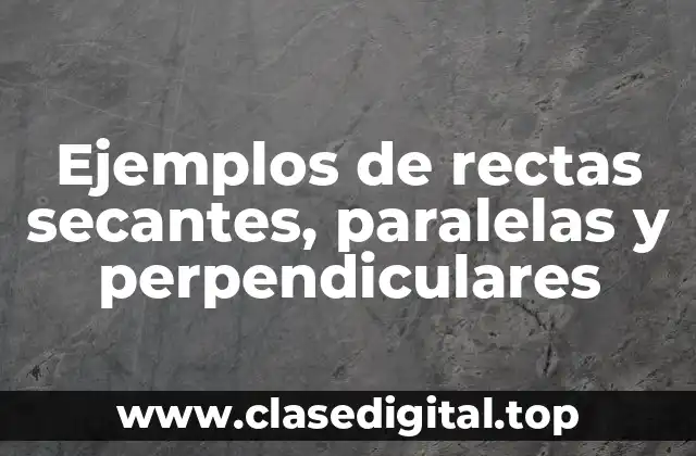 Ejemplos de rectas secantes, paralelas y perpendiculares