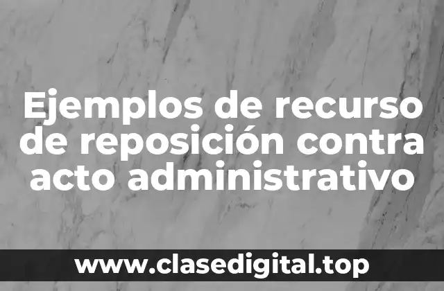 Ejemplos de recurso de reposición contra acto administrativo