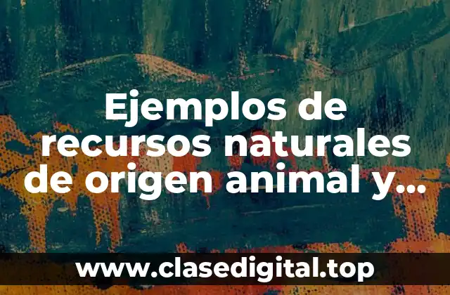 Ejemplos de recursos naturales de origen animal y Significado