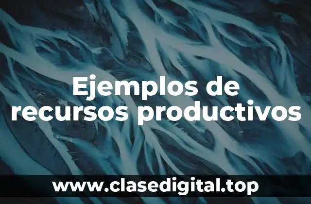 Ejemplos de recursos productivos