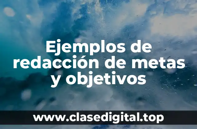 Ejemplos de redacción de metas y objetivos