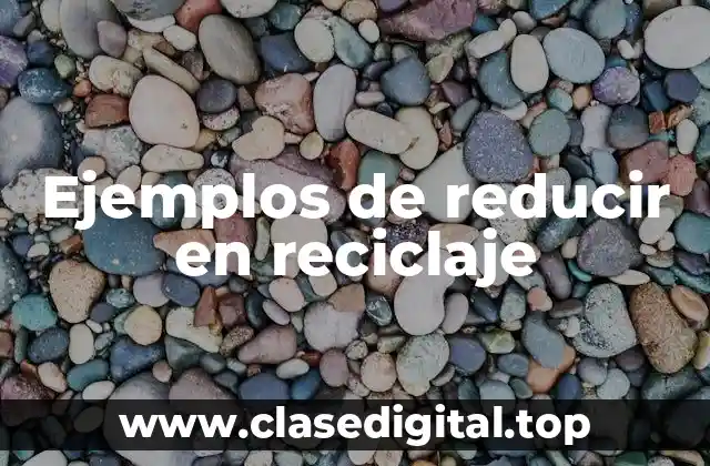 Ejemplos de reducir en reciclaje