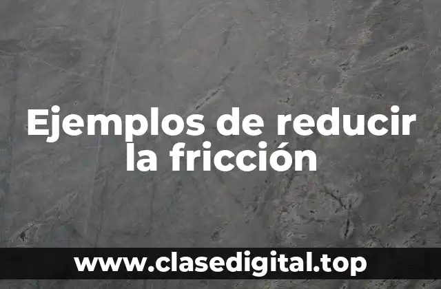 Ejemplos de reducir la fricción