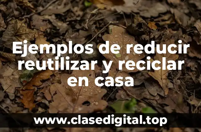 Ejemplos de reducir reutilizar y reciclar en casa