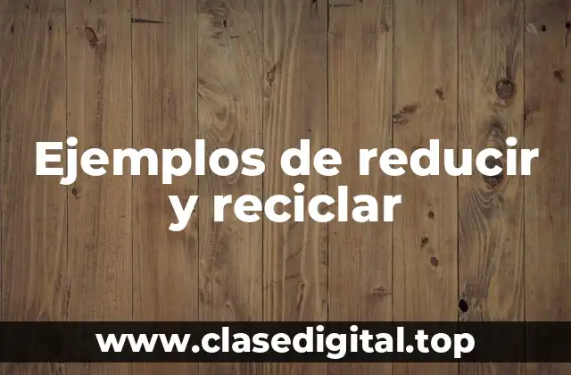 Ejemplos de reducir y reciclar