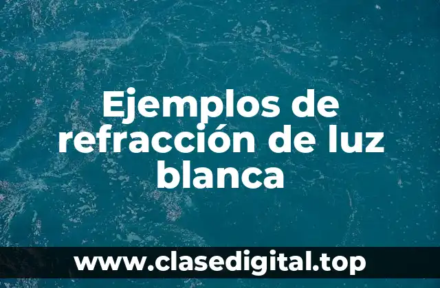 Ejemplos de refracción de luz blanca