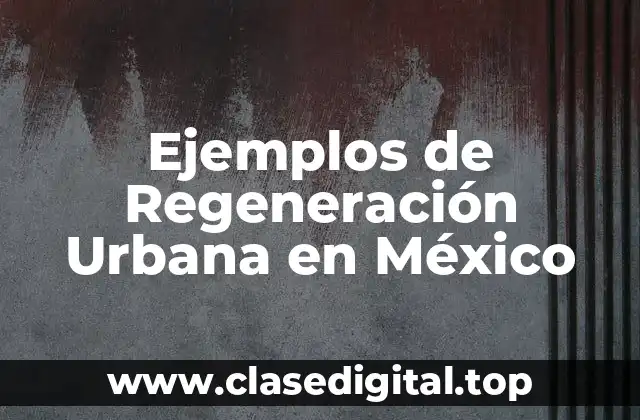Ejemplos de Regeneración Urbana en México
