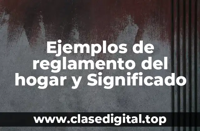 Ejemplos de reglamento del hogar y Significado