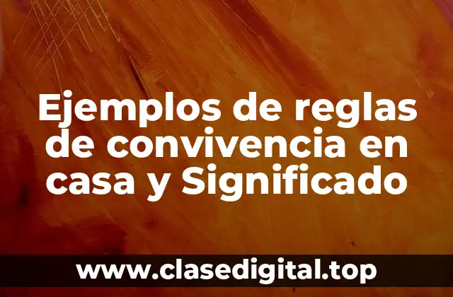 Ejemplos de reglas de convivencia en casa y Significado