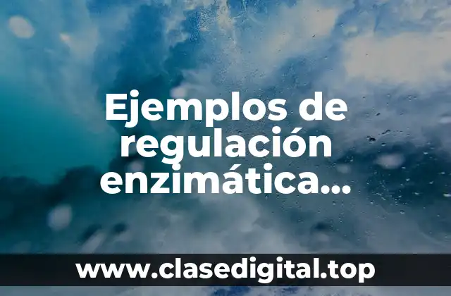Ejemplos de regulación enzimática covalente