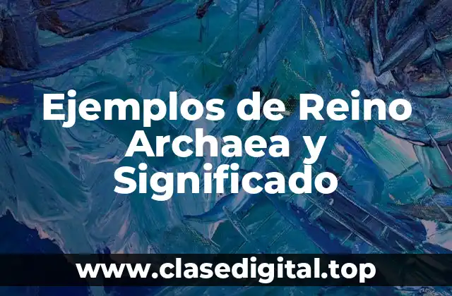 Ejemplos de Reino Archaea y Significado