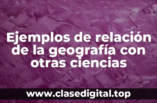 Ejemplos de relación de la geografía con otras ciencias
