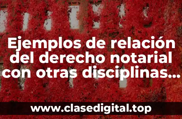 Ejemplos de relación del derecho notarial con otras disciplinas jurídicas