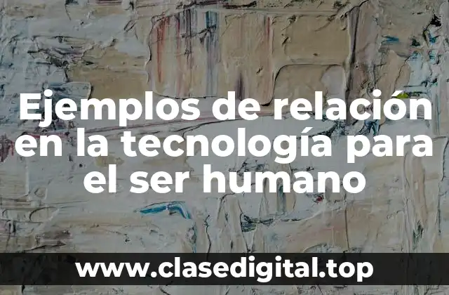 Ejemplos de relación en la tecnología para el ser humano