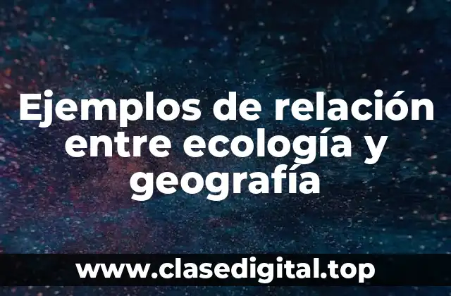 Ejemplos de relación entre ecología y geografía