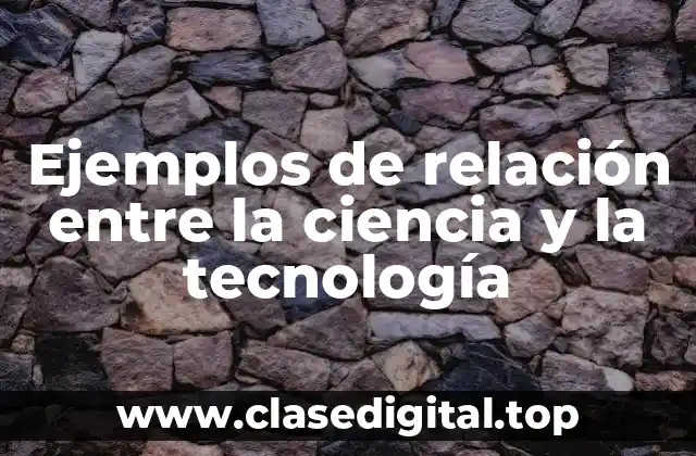 Ejemplos de relación entre la ciencia y la tecnología