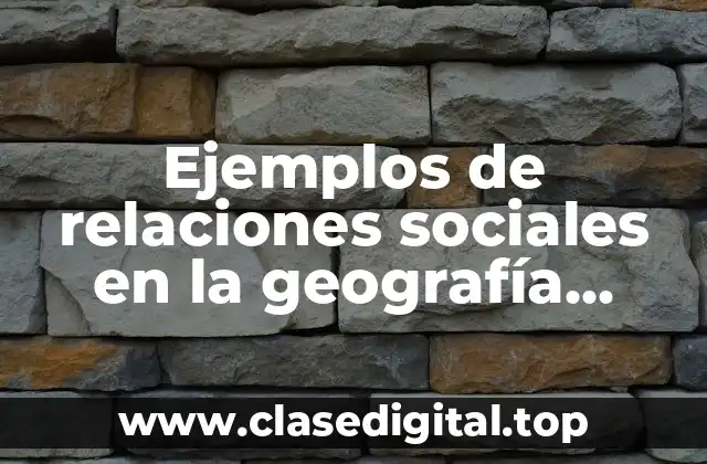 Ejemplos de relaciones sociales en la geografía humana y Significado