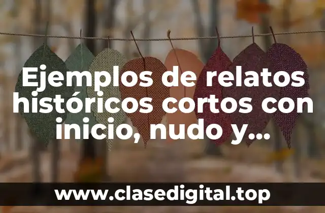 Ejemplos de relatos históricos cortos con inicio, nudo y desenlace