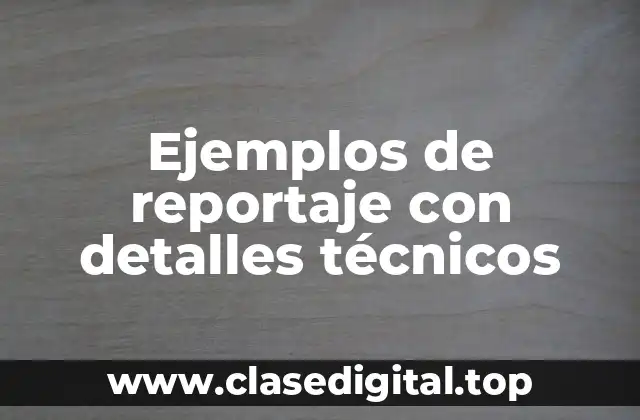 Ejemplos de reportajes con detalles técnicos