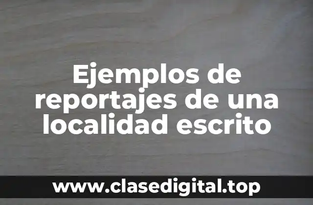 Ejemplos de reportajes de una localidad escrito