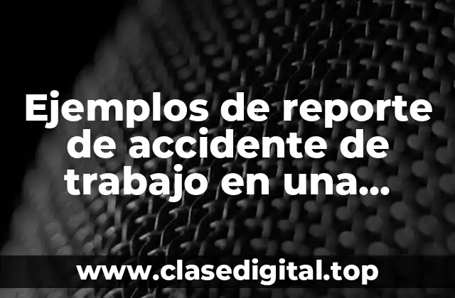 Ejemplos de reporte de accidente de trabajo en una empresa