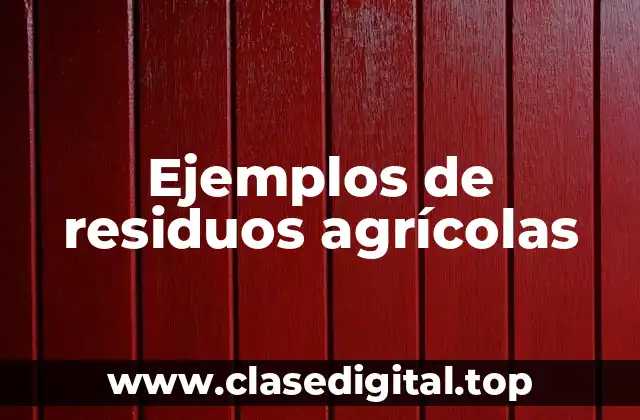 Ejemplos de residuos agrícolas