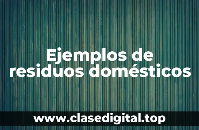 Ejemplos de residuos domésticos