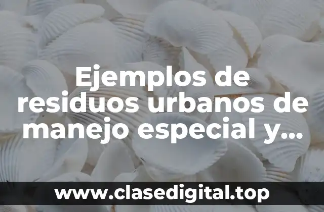 Ejemplos de residuos urbanos de manejo especial y peligrosos ejercicios