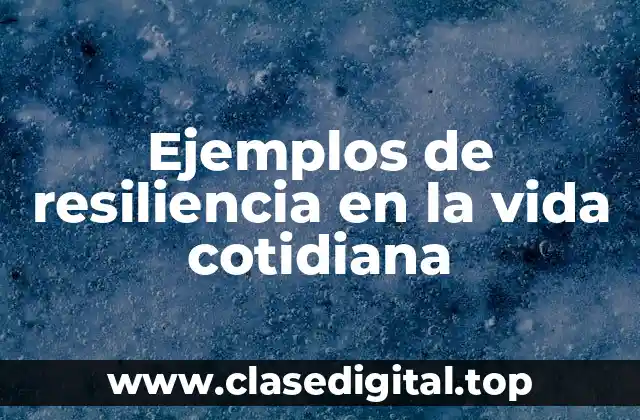 Ejemplos de resiliencia en la vida cotidiana