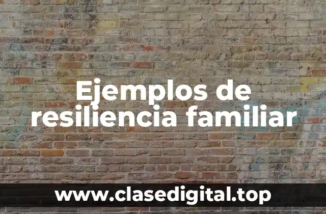 Ejemplos de resiliencia familiar