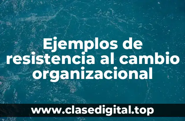 Ejemplos de resistencia al cambio organizacional