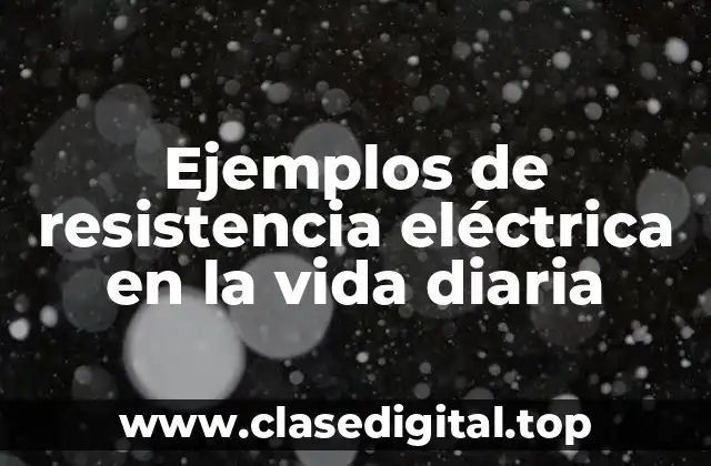 Ejemplos de resistencia eléctrica en la vida diaria