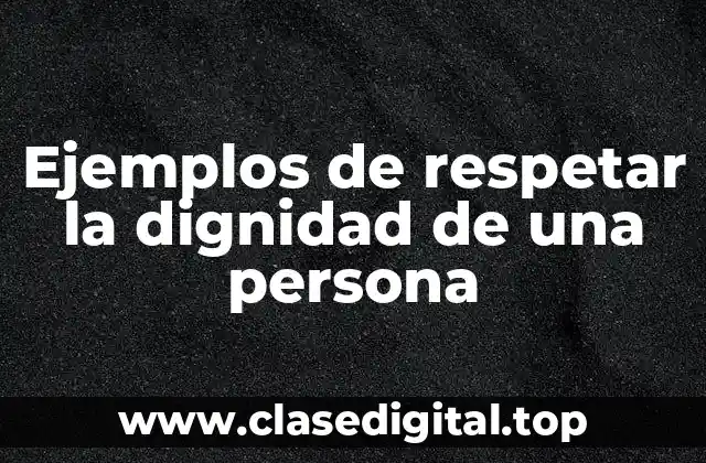 Ejemplos de respetar la dignidad de una persona
