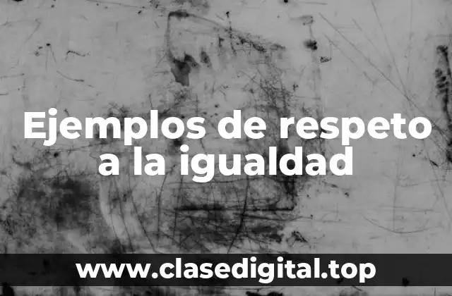 Ejemplos de respeto a la igualdad