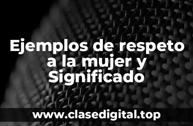 Ejemplos de respeto a la mujer y Significado