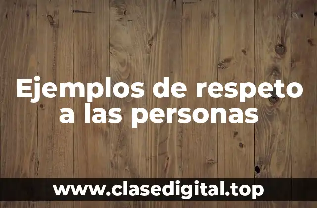 Ejemplos de respeto a las personas