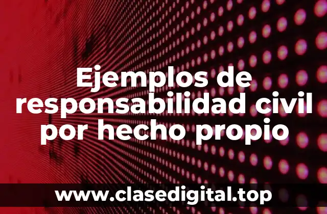 Ejemplos de responsabilidad civil por hecho propio