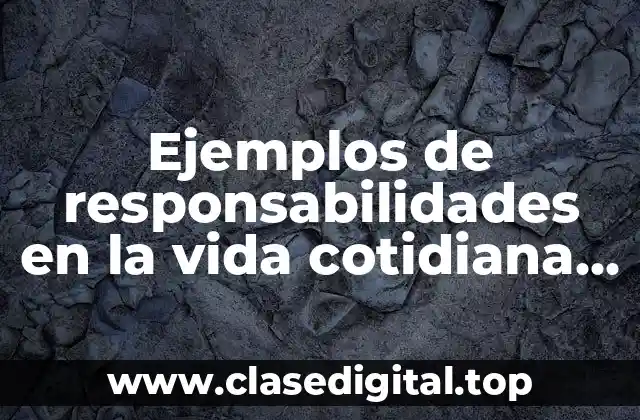 Ejemplos de responsabilidades en la vida cotidiana y Significado