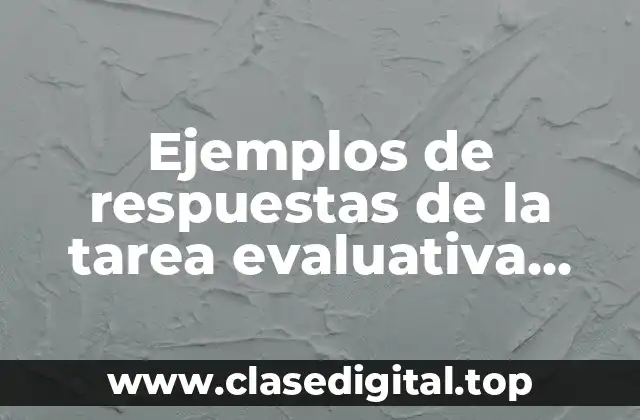 Ejemplos de respuestas de la tarea evaluativa cuatro