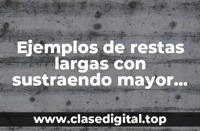 Ejemplos de restas largas con sustraendo mayor para tercer grado