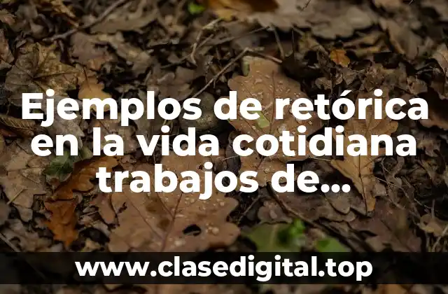 Ejemplos de retórica en la vida cotidiana trabajos de investigación