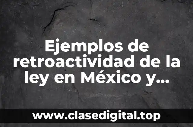 Ejemplos de retroactividad de la ley en México y Significado
