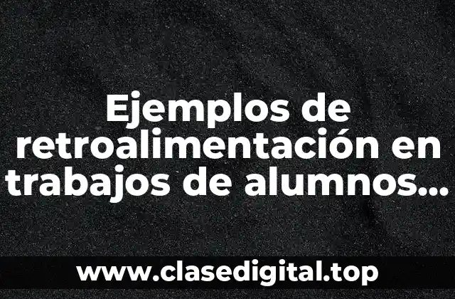 Ejemplos de retroalimentación en trabajos de alumnos para evaluación docente y Significado